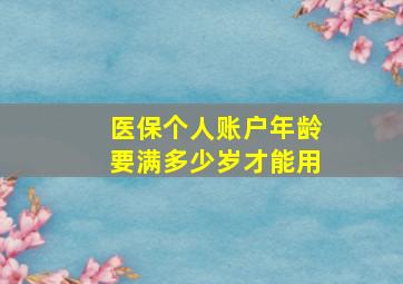 医保个人账户年龄要满多少岁才能用