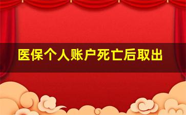 医保个人账户死亡后取出