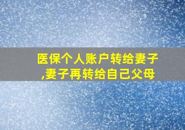 医保个人账户转给妻子,妻子再转给自己父母