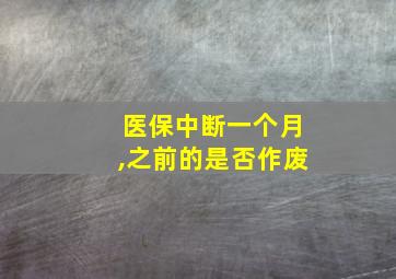 医保中断一个月,之前的是否作废