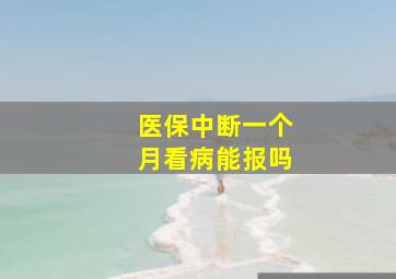 医保中断一个月看病能报吗