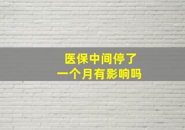 医保中间停了一个月有影响吗