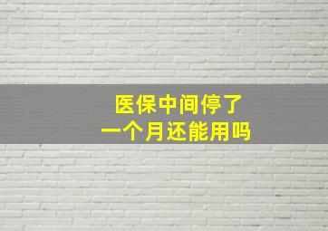 医保中间停了一个月还能用吗