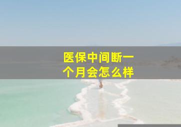 医保中间断一个月会怎么样