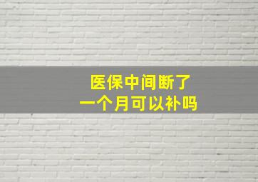 医保中间断了一个月可以补吗