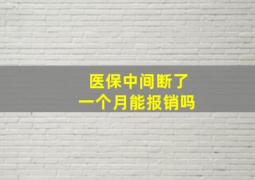 医保中间断了一个月能报销吗