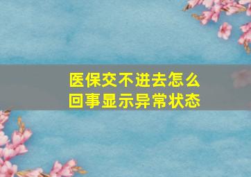 医保交不进去怎么回事显示异常状态