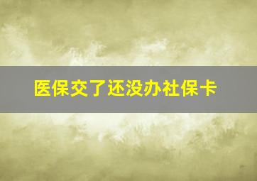 医保交了还没办社保卡