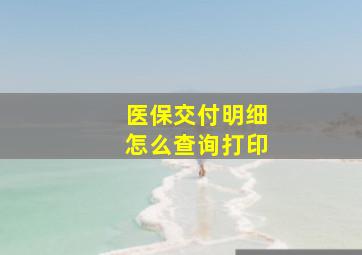 医保交付明细怎么查询打印