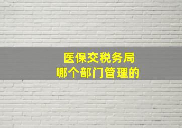 医保交税务局哪个部门管理的