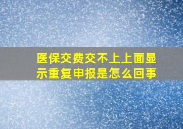 医保交费交不上上面显示重复申报是怎么回事