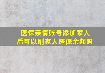 医保亲情账号添加家人后可以刷家人医保余额吗