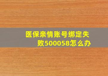 医保亲情账号绑定失败500058怎么办