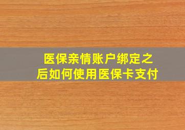 医保亲情账户绑定之后如何使用医保卡支付