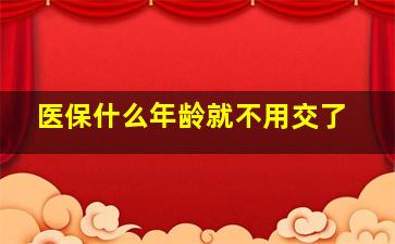 医保什么年龄就不用交了