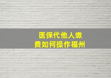 医保代他人缴费如何操作福州