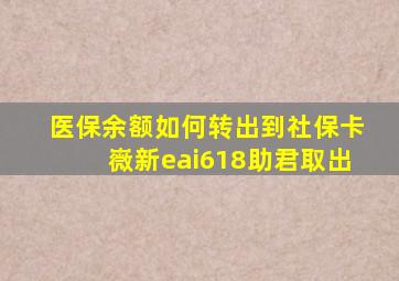 医保余额如何转出到社保卡嶶新eai618助君取出