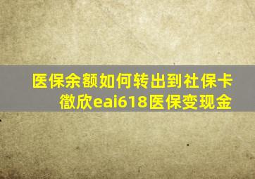 医保余额如何转出到社保卡徾欣eai618医保变现金