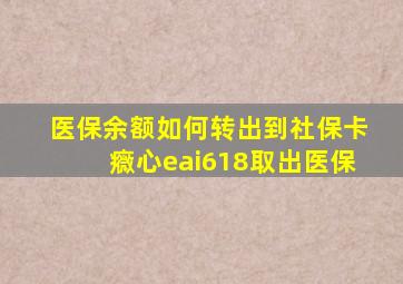 医保余额如何转出到社保卡癓心eai618取出医保