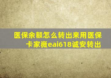 医保余额怎么转出来用医保卡家嶶eai618诚安转出