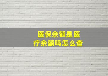 医保余额是医疗余额吗怎么查