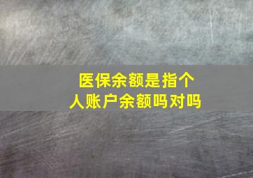 医保余额是指个人账户余额吗对吗