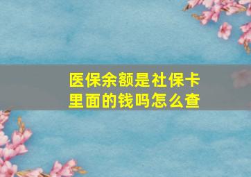 医保余额是社保卡里面的钱吗怎么查