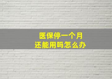 医保停一个月还能用吗怎么办