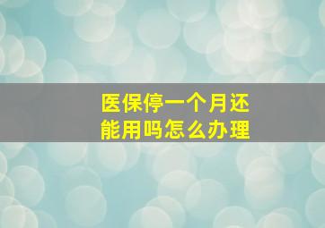 医保停一个月还能用吗怎么办理