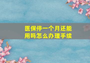 医保停一个月还能用吗怎么办理手续