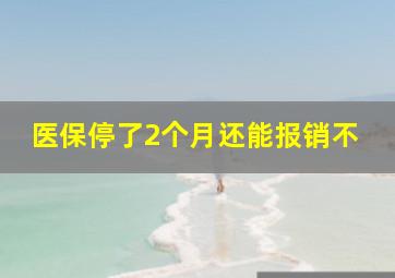 医保停了2个月还能报销不