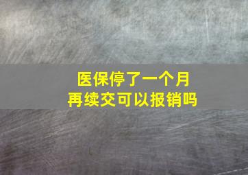 医保停了一个月再续交可以报销吗