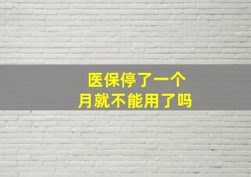 医保停了一个月就不能用了吗