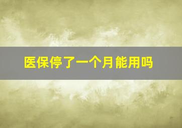 医保停了一个月能用吗