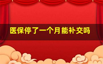 医保停了一个月能补交吗