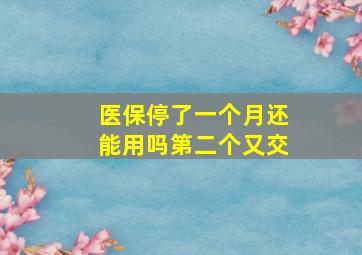 医保停了一个月还能用吗第二个又交