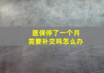 医保停了一个月需要补交吗怎么办