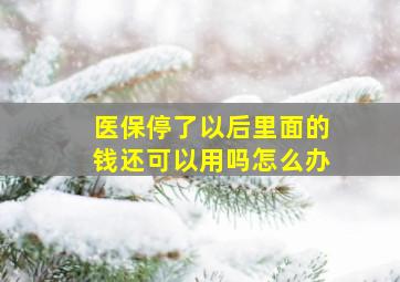 医保停了以后里面的钱还可以用吗怎么办