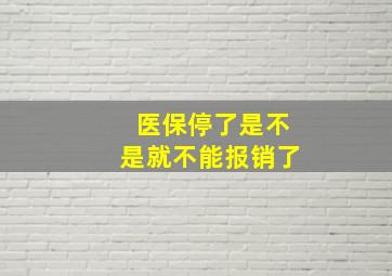 医保停了是不是就不能报销了