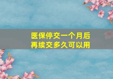 医保停交一个月后再续交多久可以用