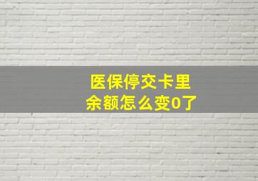 医保停交卡里余额怎么变0了