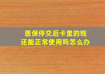 医保停交后卡里的钱还能正常使用吗怎么办