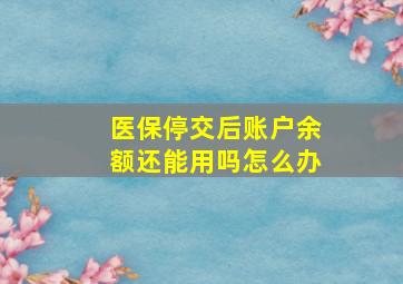 医保停交后账户余额还能用吗怎么办