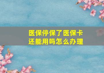 医保停保了医保卡还能用吗怎么办理