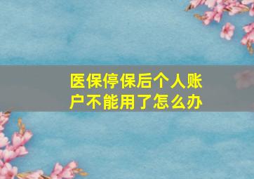 医保停保后个人账户不能用了怎么办