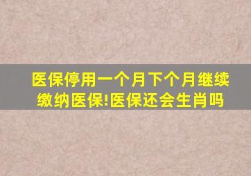 医保停用一个月下个月继续缴纳医保!医保还会生肖吗