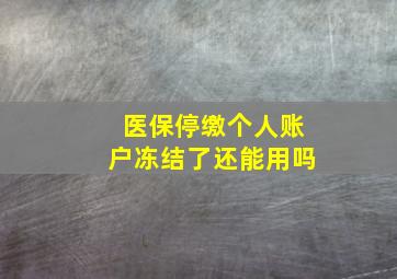 医保停缴个人账户冻结了还能用吗