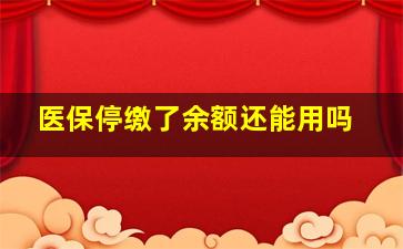 医保停缴了余额还能用吗