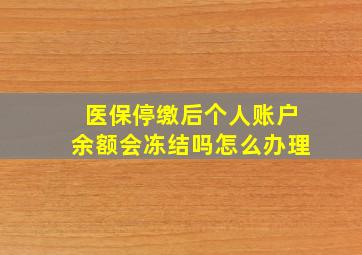 医保停缴后个人账户余额会冻结吗怎么办理