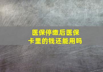 医保停缴后医保卡里的钱还能用吗